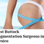Best Buttock Augmentation Surgeons in Mexico